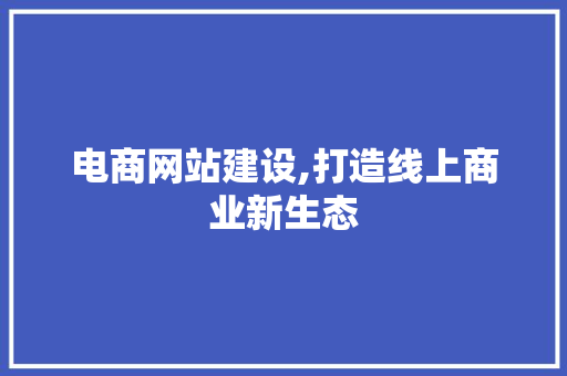 电商网站建设,打造线上商业新生态 百度SEO