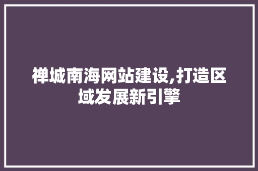 禅城南海网站建设,打造区域发展新引擎 搜狗SEO