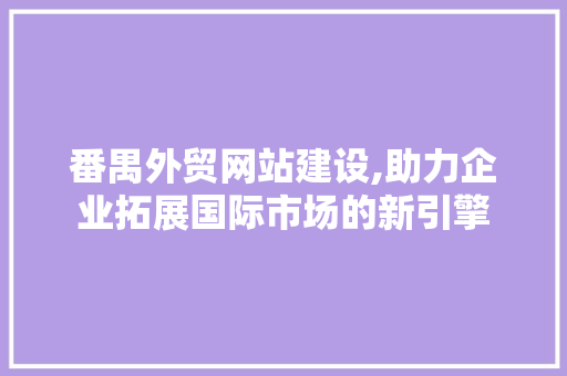 番禺外贸网站建设,助力企业拓展国际市场的新引擎 SEO关键词