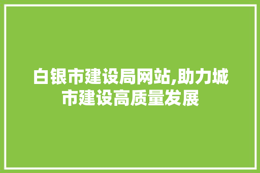 白银市建设局网站,助力城市建设高质量发展 百度SEO 白银市建设局网站,助力城市建设高质量发展 百度SEO