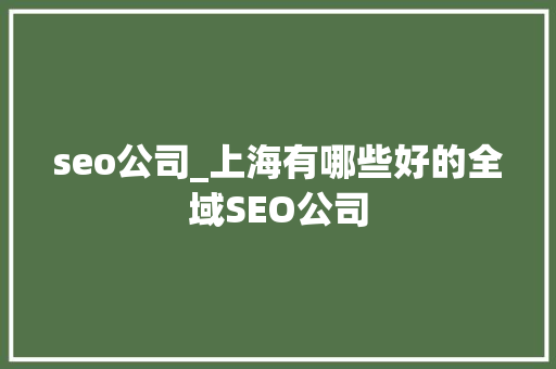 seo公司_上海有哪些好的全域SEO公司