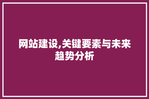 网站建设,关键要素与未来趋势分析 SEO关键词