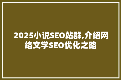 2025小说SEO站群,介绍网络文学SEO优化之路