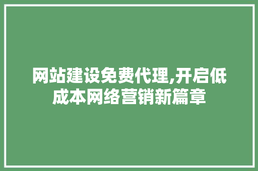 网站建设免费代理,开启低成本网络营销新篇章