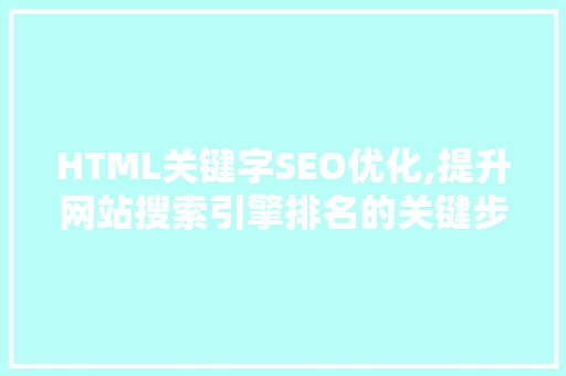HTML关键字SEO优化,提升网站搜索引擎排名的关键步骤