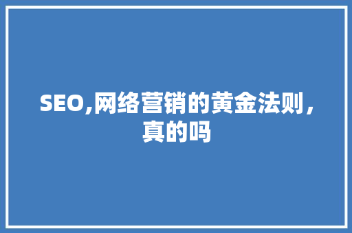 SEO,网络营销的黄金法则，真的吗