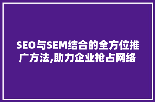 SEO与SEM结合的全方位推广方法,助力企业抢占网络营销高地 百度SEO