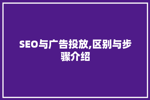 SEO与广告投放,区别与步骤介绍