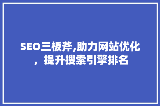 SEO三板斧,助力网站优化，提升搜索引擎排名 网站建设公司