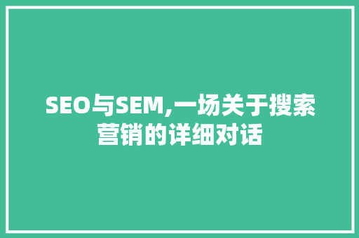 SEO与SEM,一场关于搜索营销的详细对话