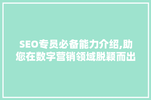 SEO专员必备能力介绍,助您在数字营销领域脱颖而出 网站建设公司
