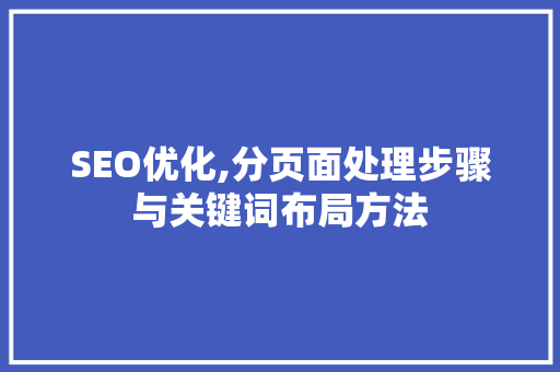 SEO优化,分页面处理步骤与关键词布局方法