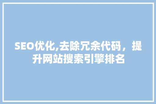 SEO优化,去除冗余代码，提升网站搜索引擎排名 搜狗SEO