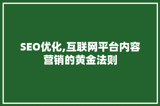 SEO优化,互联网平台内容营销的黄金法则