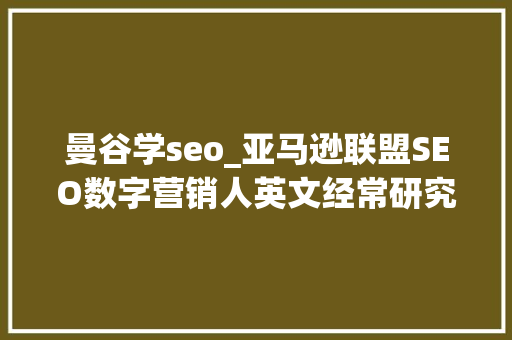 曼谷学seo_亚马逊联盟SEO数字营销人英文经常研究博客懂的进