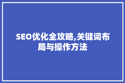 SEO优化全攻略,关键词布局与操作方法 百度SEO