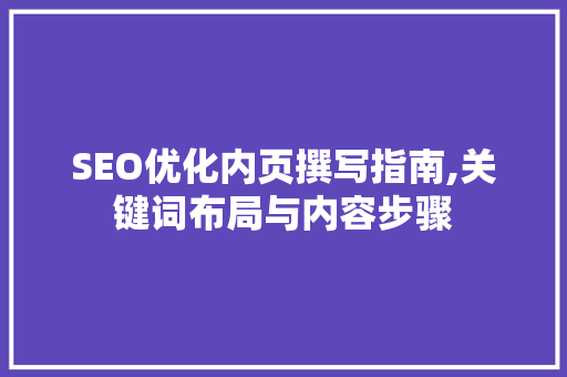 SEO优化内页撰写指南,关键词布局与内容步骤 神马SEO