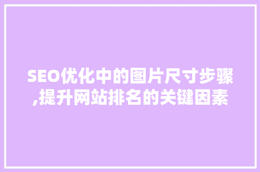 SEO优化中的图片尺寸步骤,提升网站排名的关键因素