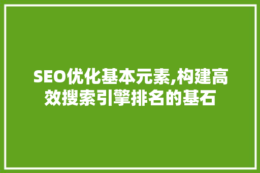 SEO优化基本元素,构建高效搜索引擎排名的基石 网站建设公司