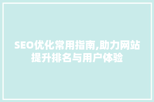 SEO优化常用指南,助力网站提升排名与用户体验 SEO关键词