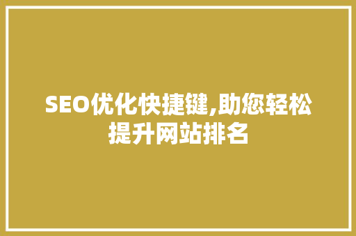 SEO优化快捷键,助您轻松提升网站排名 搜狗SEO SEO优化快捷键,助您轻松提升网站排名 搜狗SEO