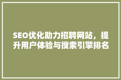 SEO优化助力招聘网站，提升用户体验与搜索引擎排名 搜狗SEO