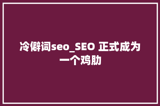 冷僻词seo_SEO 正式成为一个鸡肋