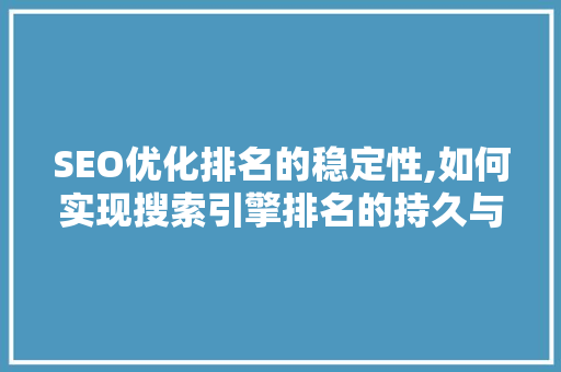 SEO优化排名的稳定性,如何实现搜索引擎排名的持久与稳固 SEO关键词
