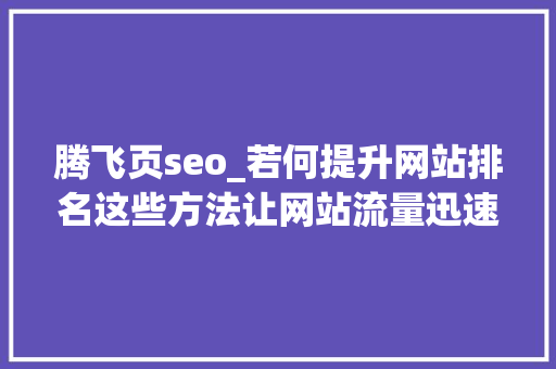 腾飞页seo_若何提升网站排名这些方法让网站流量迅速起飞 腾飞页seo_若何提升网站排名这些方法让网站流量迅速起飞 搜狗SEO