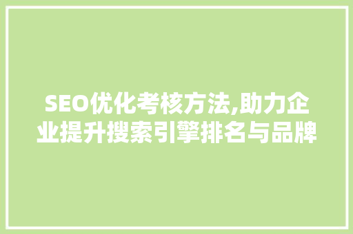 SEO优化考核方法,助力企业提升搜索引擎排名与品牌影响力