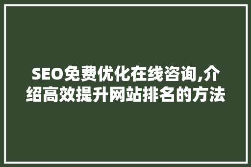 SEO免费优化在线咨询,介绍高效提升网站排名的方法 搜狗SEO SEO免费优化在线咨询,介绍高效提升网站排名的方法 搜狗SEO