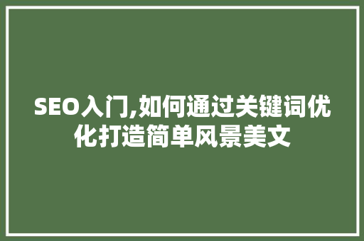 SEO入门,如何通过关键词优化打造简单风景美文 神马SEO