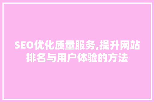 SEO优化质量服务,提升网站排名与用户体验的方法 神马SEO