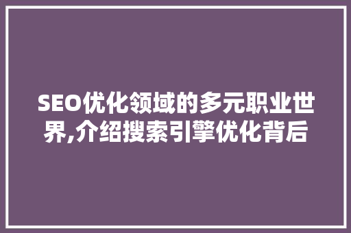 SEO优化领域的多元职业世界,介绍搜索引擎优化背后的职业生态