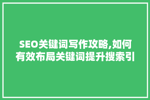 SEO关键词写作攻略,如何有效布局关键词提升搜索引擎排名 搜狗SEO SEO关键词写作攻略,如何有效布局关键词提升搜索引擎排名 搜狗SEO