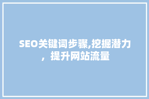 SEO关键词步骤,挖掘潜力，提升网站流量 SEO关键词