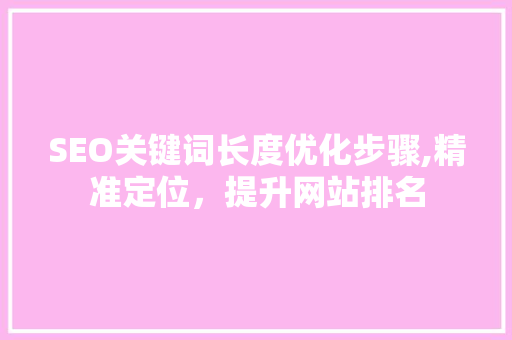 SEO关键词长度优化步骤,精准定位，提升网站排名 必应SEO