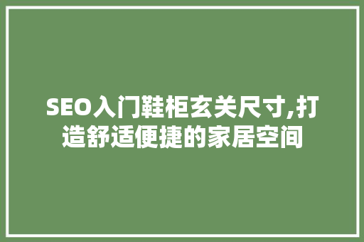 SEO入门鞋柜玄关尺寸,打造舒适便捷的家居空间 搜狗SEO