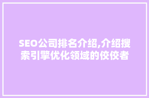 SEO公司排名介绍,介绍搜索引擎优化领域的佼佼者 搜狗SEO