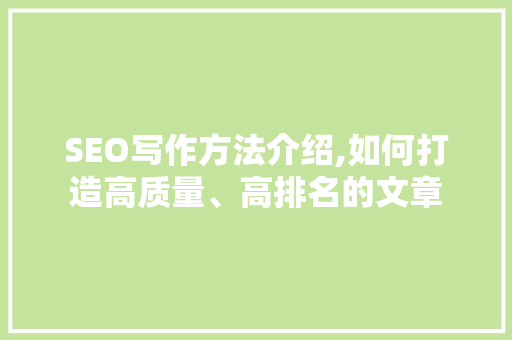 SEO写作方法介绍,如何打造高质量、高排名的文章 SEO关键词