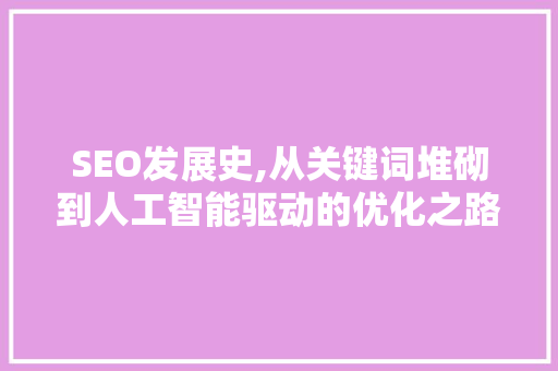 SEO发展史,从关键词堆砌到人工智能驱动的优化之路 百度SEO