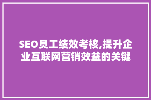 SEO员工绩效考核,提升企业互联网营销效益的关键