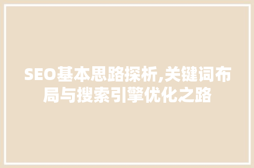 SEO基本思路探析,关键词布局与搜索引擎优化之路