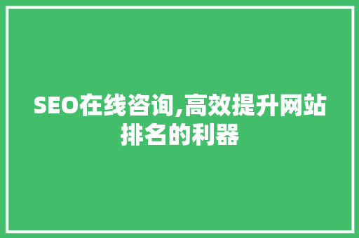 SEO在线咨询,高效提升网站排名的利器 神马SEO SEO在线咨询,高效提升网站排名的利器 神马SEO