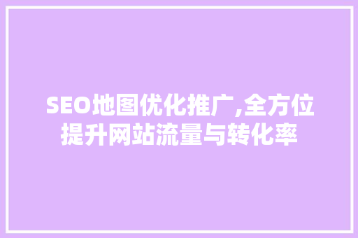 SEO地图优化推广,全方位提升网站流量与转化率