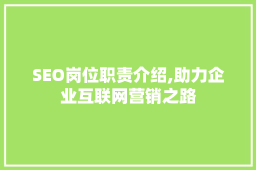 SEO岗位职责介绍,助力企业互联网营销之路 搜狗SEO