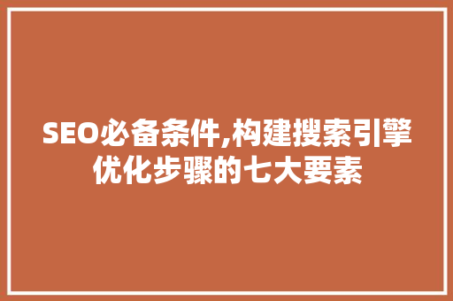 SEO必备条件,构建搜索引擎优化步骤的七大要素 网站建设公司