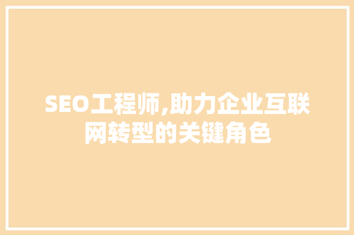 SEO工程师,助力企业互联网转型的关键角色 百度SEO SEO工程师,助力企业互联网转型的关键角色 百度SEO