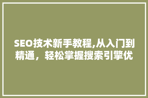 SEO技术新手教程,从入门到精通,轻松掌握搜索引擎优化 SEO关键词 SEO技术新手教程,从入门到精通,轻松掌握搜索引擎优化 SEO关键词