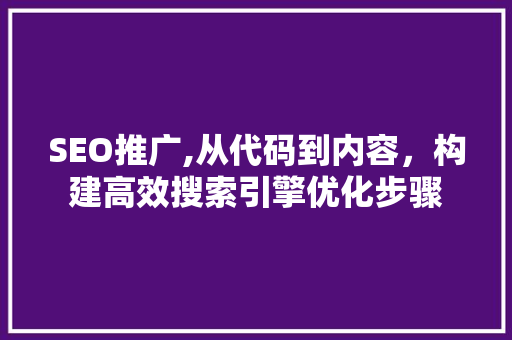 SEO推广,从代码到内容，构建高效搜索引擎优化步骤 必应SEO